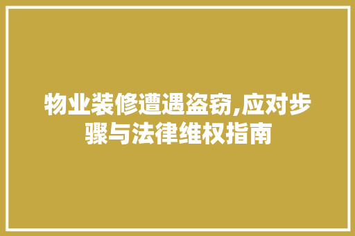 物业装修遭遇盗窃,应对步骤与法律维权指南 建筑设计