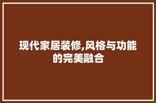 现代家居装修,风格与功能的完美融合 公共建筑设计