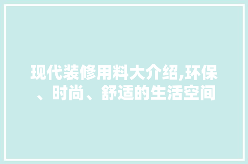 现代装修用料大介绍,环保、时尚、舒适的生活空间 建筑法规
