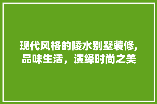 现代风格的陵水别墅装修,品味生活，演绎时尚之美