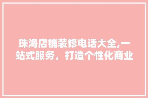 珠海店铺装修电话大全,一站式服务，打造个性化商业空间 施工工艺