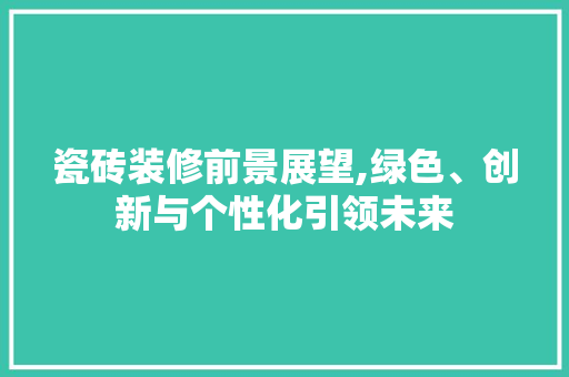 瓷砖装修前景展望,绿色、创新与个性化引领未来 材料设备