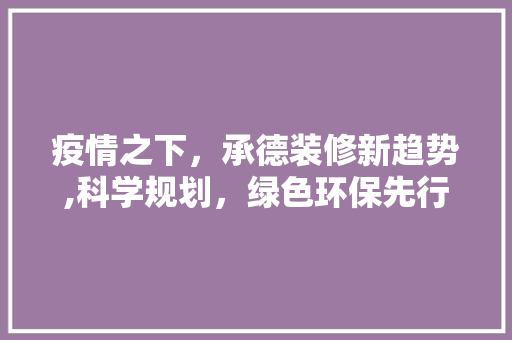 疫情之下，承德装修新趋势,科学规划，绿色环保先行 常见问题