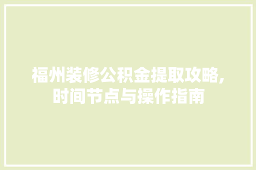 福州装修公积金提取攻略,时间节点与操作指南 施工管理
