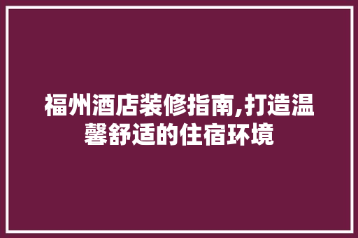 福州酒店装修指南,打造温馨舒适的住宿环境