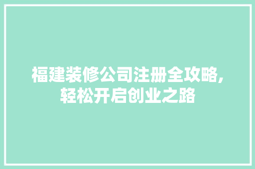 福建装修公司注册全攻略,轻松开启创业之路 新型材料