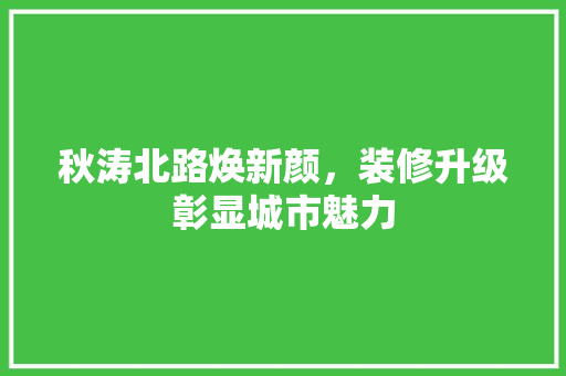 秋涛北路焕新颜，装修升级彰显城市魅力 住宅建筑设计