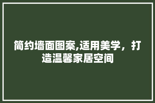 简约墙面图案,适用美学，打造温馨家居空间 生态建筑设计