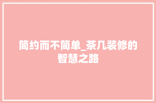 简约而不简单_茶几装修的智慧之路
