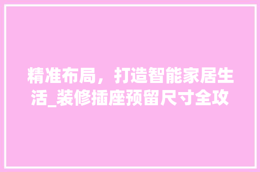 精准布局，打造智能家居生活_装修插座预留尺寸全攻略 常用建材