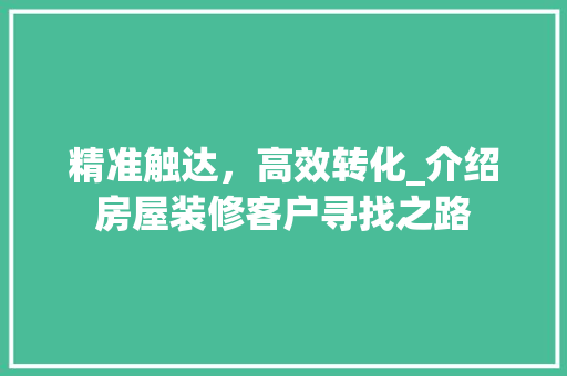 精准触达，高效转化_介绍房屋装修客户寻找之路 施工工艺