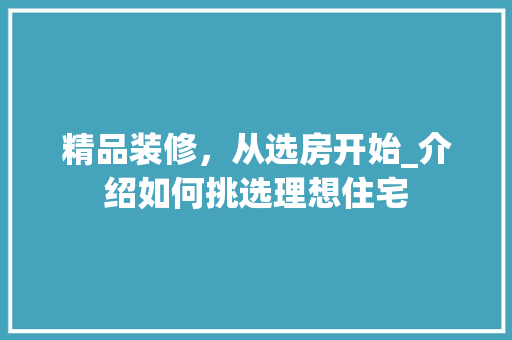 精品装修，从选房开始_介绍如何挑选理想住宅 施工工艺