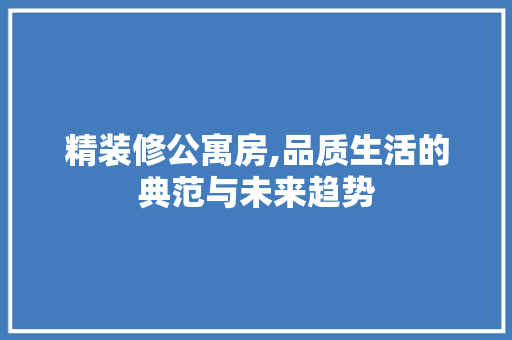 精装修公寓房,品质生活的典范与未来趋势 新型材料