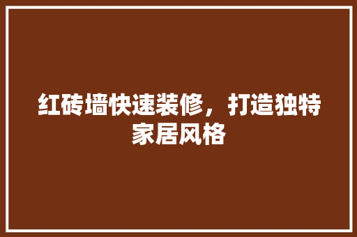 红砖墙快速装修，打造独特家居风格 施工管理