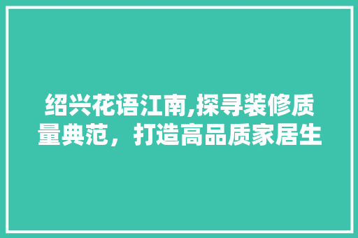 绍兴花语江南,探寻装修质量典范，打造高品质家居生活 知识问答