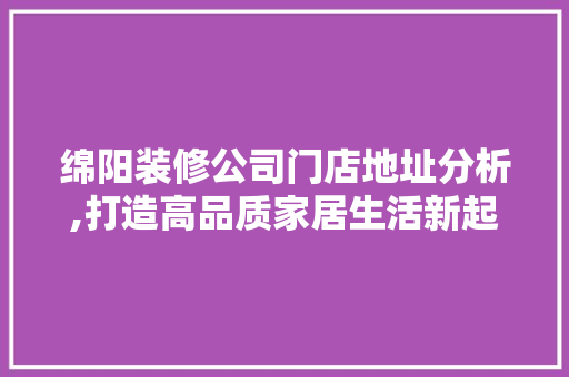 绵阳装修公司门店地址分析,打造高品质家居生活新起点 住宅建筑设计