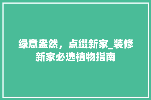绿意盎然，点缀新家_装修新家必选植物指南 常用建材