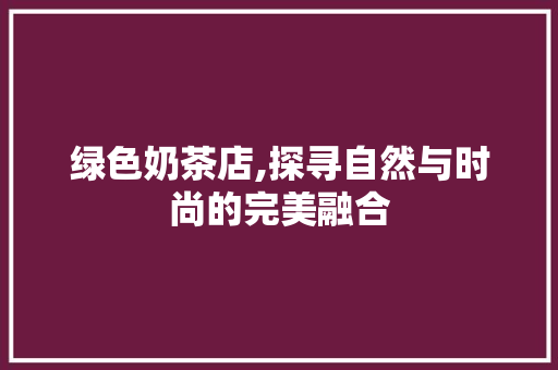 绿色奶茶店,探寻自然与时尚的完美融合 住宅建筑设计
