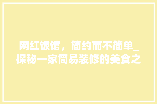 网红饭馆，简约而不简单_探秘一家简易装修的美食之地
