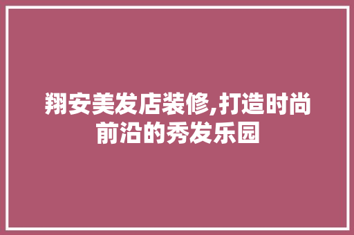 翔安美发店装修,打造时尚前沿的秀发乐园