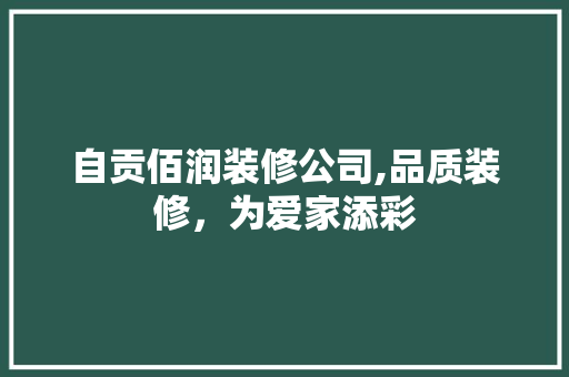自贡佰润装修公司,品质装修，为爱家添彩
