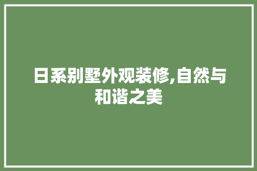 日系别墅外观装修,自然与和谐之美
