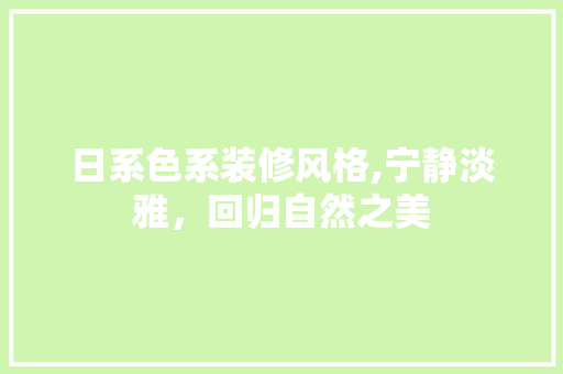 日系色系装修风格,宁静淡雅，回归自然之美 常用建材