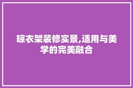 晾衣架装修实景,适用与美学的完美融合 公共建筑设计