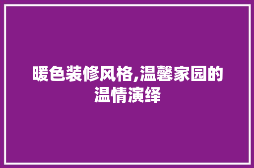 暖色装修风格,温馨家园的温情演绎