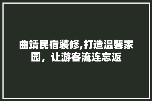 曲靖民宿装修,打造温馨家园，让游客流连忘返 生态建筑设计