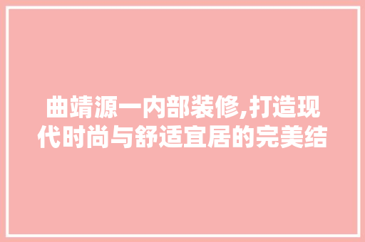 曲靖源一内部装修,打造现代时尚与舒适宜居的完美结合