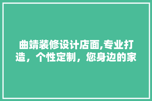 曲靖装修设计店面,专业打造，个性定制，您身边的家居美化专家 常用建材