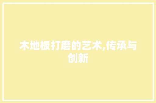 木地板打磨的艺术,传承与创新 新型材料