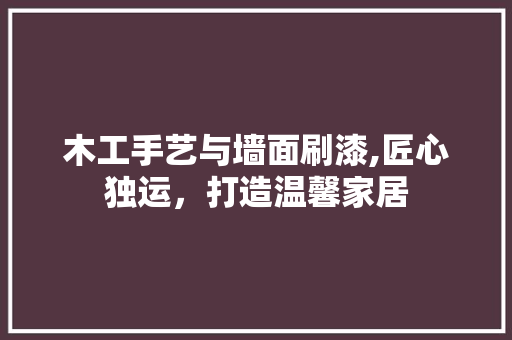 木工手艺与墙面刷漆,匠心独运，打造温馨家居 常见问题
