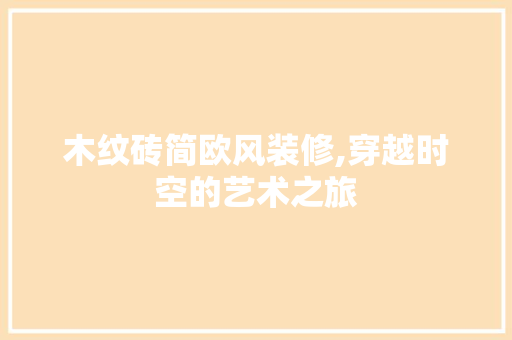 木纹砖简欧风装修,穿越时空的艺术之旅 设计原则