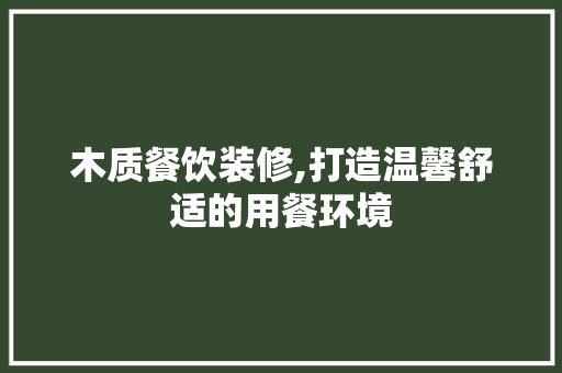 木质餐饮装修,打造温馨舒适的用餐环境 常见问题