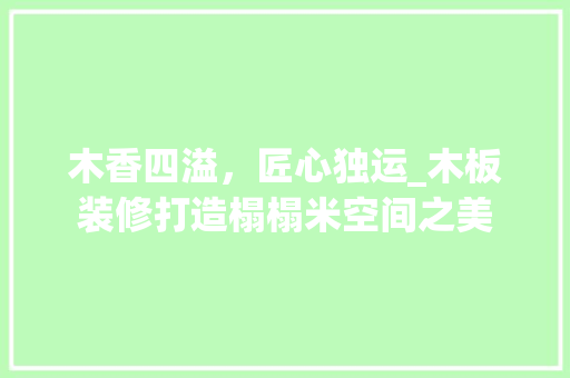 木香四溢，匠心独运_木板装修打造榻榻米空间之美 常用建材