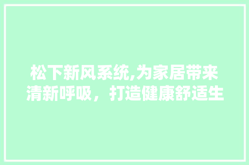 松下新风系统,为家居带来清新呼吸，打造健康舒适生活空间