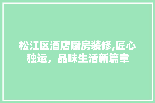 松江区酒店厨房装修,匠心独运，品味生活新篇章 生态建筑设计