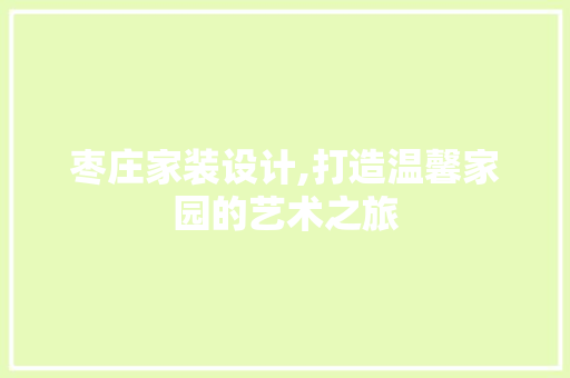 枣庄家装设计,打造温馨家园的艺术之旅 设计原则