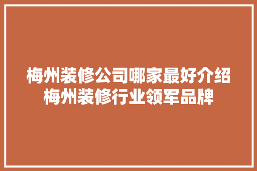 梅州装修公司哪家最好介绍梅州装修行业领军品牌