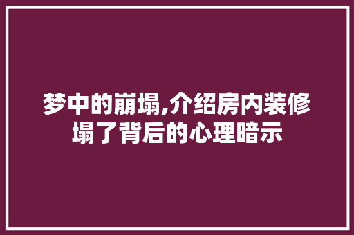 梦中的崩塌,介绍房内装修塌了背后的心理暗示 施工工艺