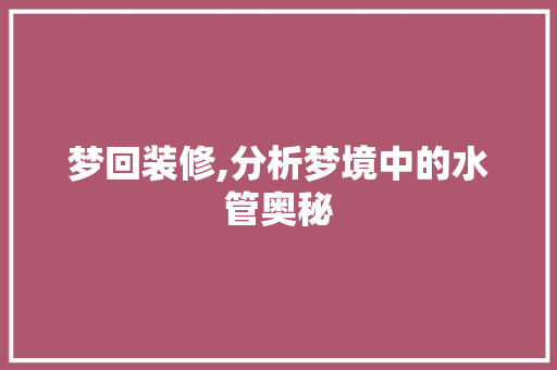梦回装修,分析梦境中的水管奥秘 施工技术