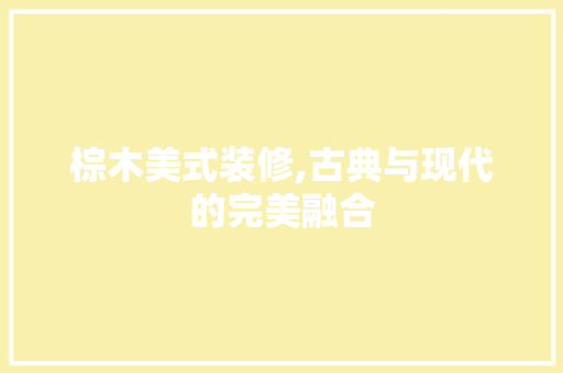 棕木美式装修,古典与现代的完美融合 施工技术