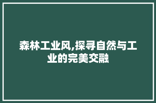 森林工业风,探寻自然与工业的完美交融