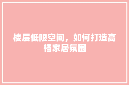 楼层低限空间，如何打造高档家居氛围 新型材料