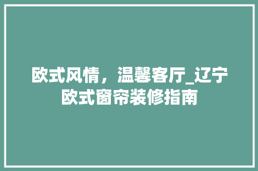 欧式风情，温馨客厅_辽宁欧式窗帘装修指南 住宅建筑设计