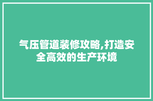 气压管道装修攻略,打造安全高效的生产环境