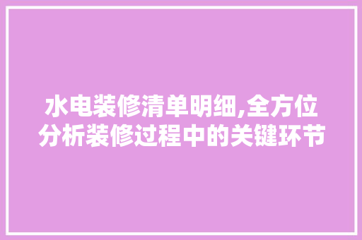 水电装修清单明细,全方位分析装修过程中的关键环节