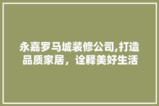 永嘉罗马城装修公司,打造品质家居，诠释美好生活